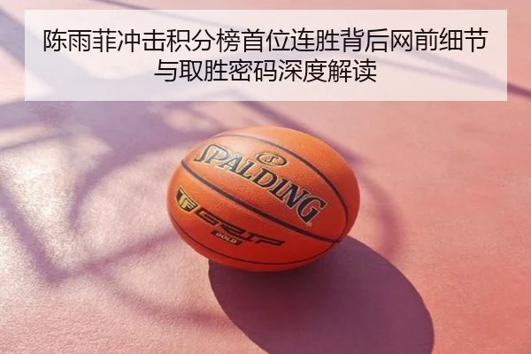 陈雨菲冲击积分榜首位连胜背后网前细节与取胜密码深度解读