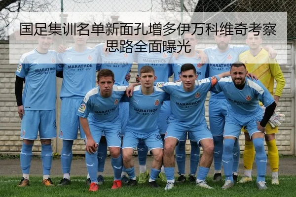 国足集训名单新面孔增多伊万科维奇考察思路全面曝光
